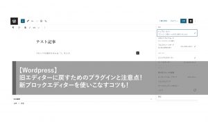 【WordPress】旧エディターに戻すためのプラグインと注意点！新ブロックエディターを使いこなすコツも！